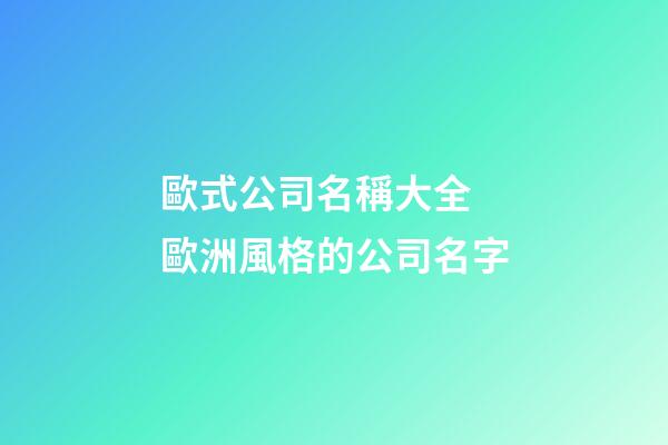 歐式公司名稱大全 歐洲風格的公司名字